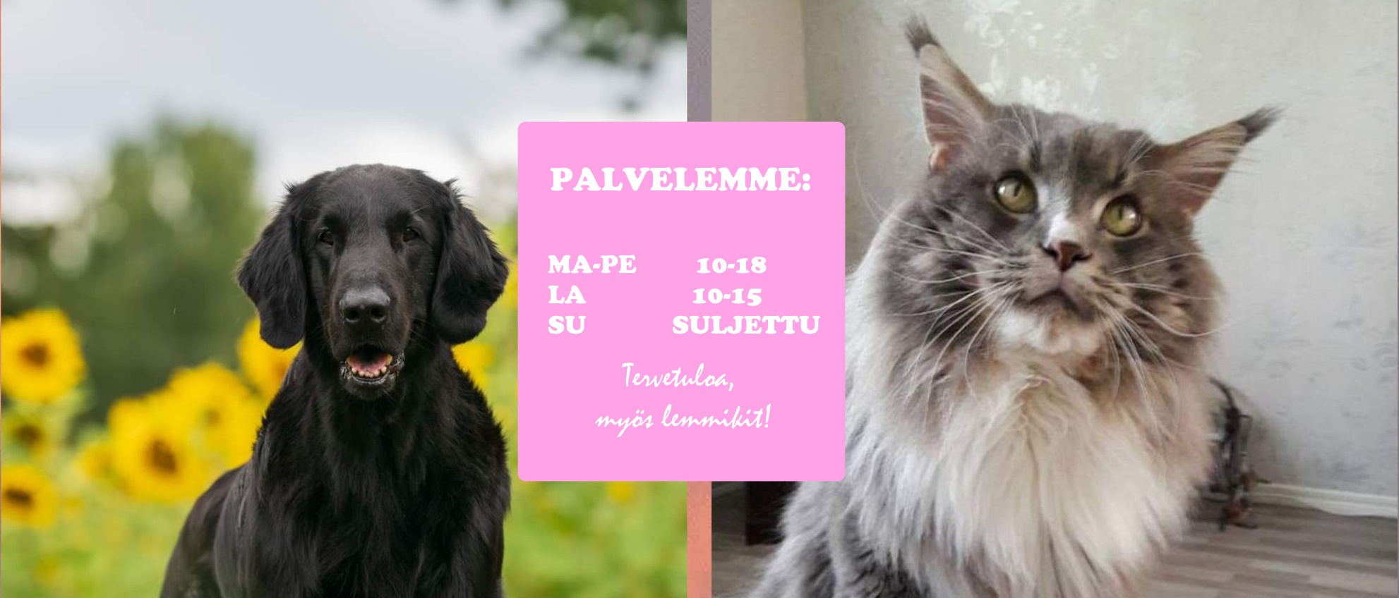 PALVELEMME:

Ma-pe 10-18
La 10-15
Su Suljettu

Tervetuloa myös lemmikit!